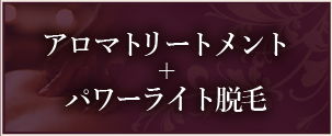 アロマトリートメント+パワーライト脱毛